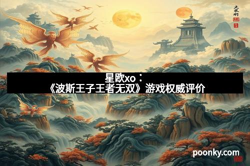 星欧xo：《波斯王子王者无双》游戏权威评价